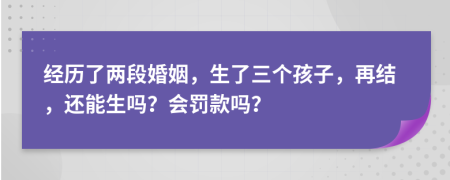 经历了两段婚姻，生了三个孩子，再结，还能生吗？会罚款吗？