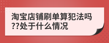 淘宝店铺刷单算犯法吗??处于什么情况