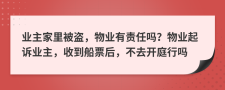 业主家里被盗，物业有责任吗？物业起诉业主，收到船票后，不去开庭行吗