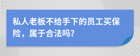 私人老板不给手下的员工买保险，属于合法吗？