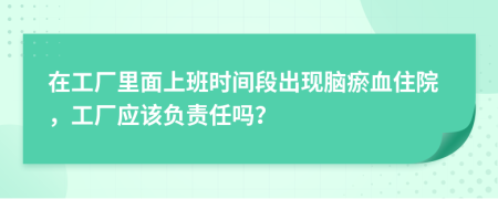 在工厂里面上班时间段出现脑瘀血住院，工厂应该负责任吗？