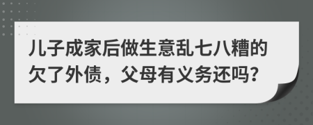 儿子成家后做生意乱七八糟的欠了外债，父母有义务还吗？