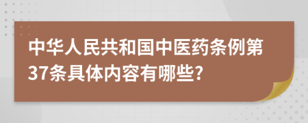 中华人民共和国中医药条例第37条具体内容有哪些?