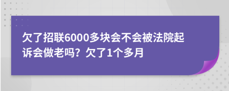 欠了招联6000多块会不会被法院起诉会做老吗？欠了1个多月