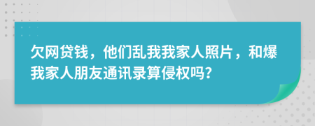 欠网贷钱，他们乱我我家人照片，和爆我家人朋友通讯录算侵权吗？