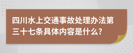 四川水上交通事故处理办法第三十七条具体内容是什么?