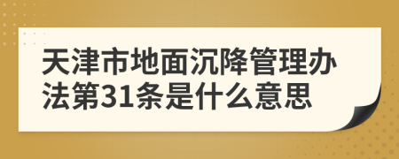 天津市地面沉降管理办法第31条是什么意思