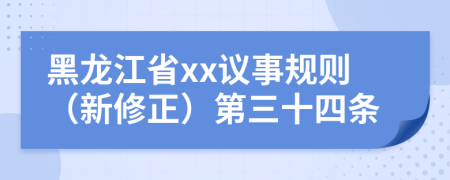 黑龙江省xx议事规则（新修正）第三十四条