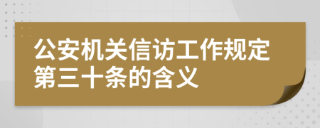 公安机关信访工作规定第三十条的含义