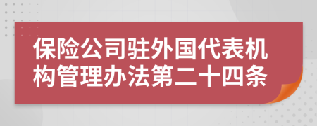 保险公司驻外国代表机构管理办法第二十四条