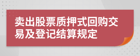 卖出股票质押式回购交易及登记结算规定