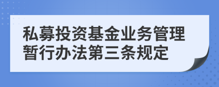 私募投资基金业务管理暂行办法第三条规定