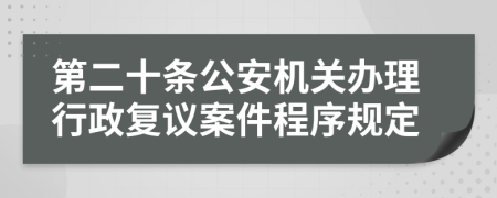 第二十条公安机关办理行政复议案件程序规定