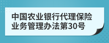 中国农业银行代理保险业务管理办法第30号