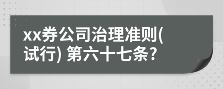 xx券公司治理准则(试行) 第六十七条?