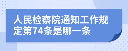 人民检察院通知工作规定第74条是哪一条