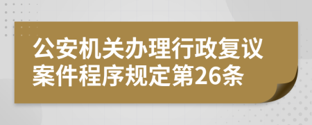 公安机关办理行政复议案件程序规定第26条