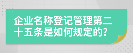 企业名称登记管理第二十五条是如何规定的?