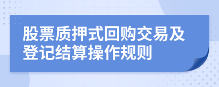 股票质押式回购交易及登记结算操作规则