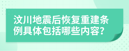 汶川地震后恢复重建条例具体包括哪些内容？