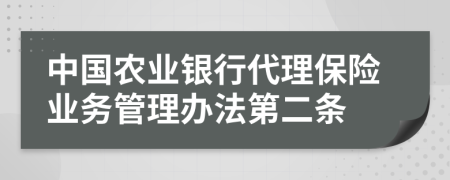 中国农业银行代理保险业务管理办法第二条