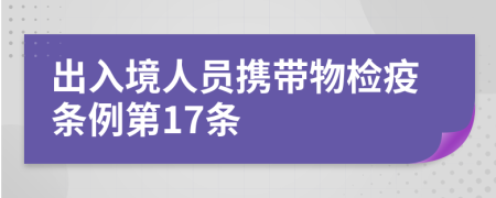 出入境人员携带物检疫条例第17条