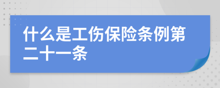 什么是工伤保险条例第二十一条