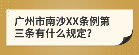 广州市南沙XX条例第三条有什么规定?