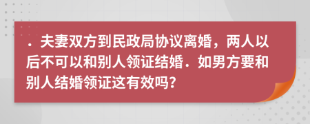 ．夫妻双方到民政局协议离婚，两人以后不可以和别人领证结婚．如男方要和别人结婚领证这有效吗？