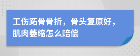 工伤跖骨骨折，骨头复原好，肌肉萎缩怎么赔偿