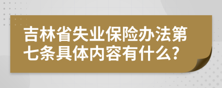 吉林省失业保险办法第七条具体内容有什么?