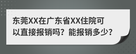 东莞XX在广东省XX住院可以直接报销吗？能报销多少？