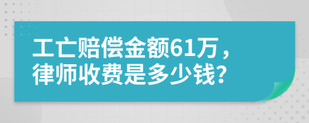 工亡赔偿金额61万，律师收费是多少钱？