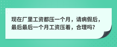 现在厂里工资都压一个月，请病假后，最后最后一个月工资压着，合理吗？