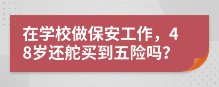 在学校做保安工作，48岁还舵买到五险吗？