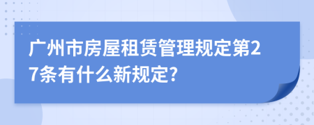 广州市房屋租赁管理规定第27条有什么新规定?