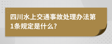 四川水上交通事故处理办法第1条规定是什么?