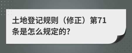 土地登记规则（修正）第71条是怎么规定的?