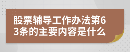 股票辅导工作办法第63条的主要内容是什么