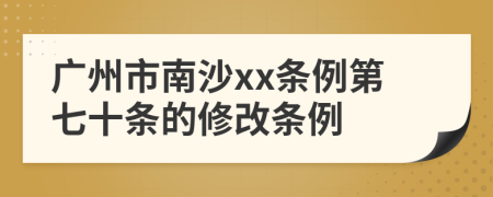 广州市南沙xx条例第七十条的修改条例