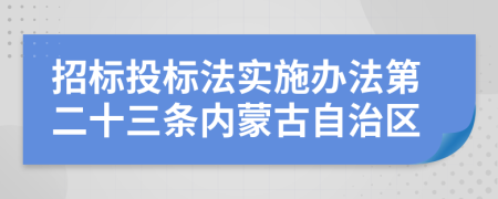 招标投标法实施办法第二十三条内蒙古自治区