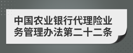 中国农业银行代理险业务管理办法第二十二条