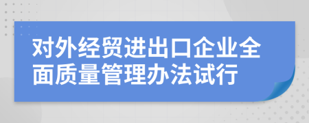 对外经贸进出口企业全面质量管理办法试行