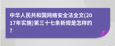 中华人民共和国网络安全法全文(2017年实施)第三十七条新规是怎样的?