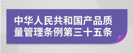 中华人民共和国产品质量管理条例第三十五条