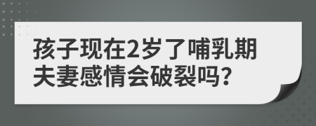 孩子现在2岁了哺乳期夫妻感情会破裂吗？