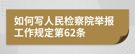 如何写人民检察院举报工作规定第62条