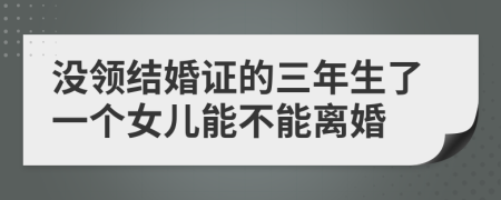 没领结婚证的三年生了一个女儿能不能离婚