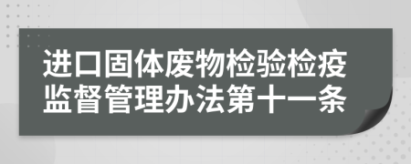 进口固体废物检验检疫监督管理办法第十一条