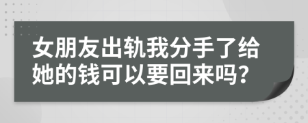 女朋友出轨我分手了给她的钱可以要回来吗？